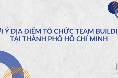 Gợi Ý Địa Điểm Tổ Chức Team Building Tại Thành Phố Hồ Chí Minh